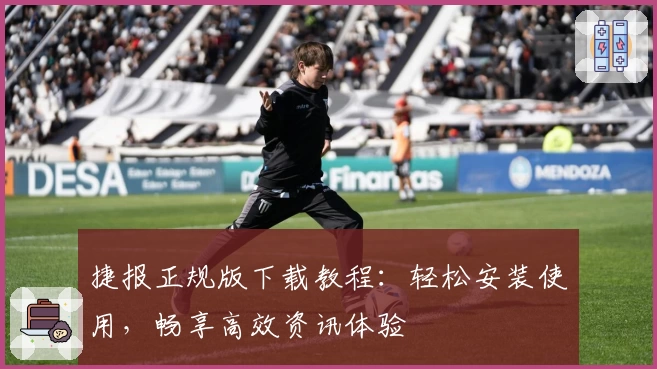 捷报正规版下载教程：轻松安装使用，畅享高效资讯体验