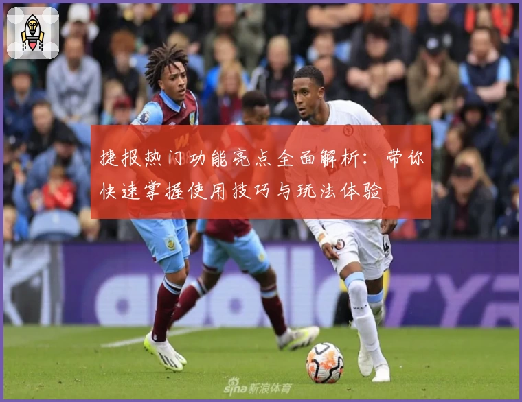 捷报热门功能亮点全面解析：带你快速掌握使用技巧与玩法体验