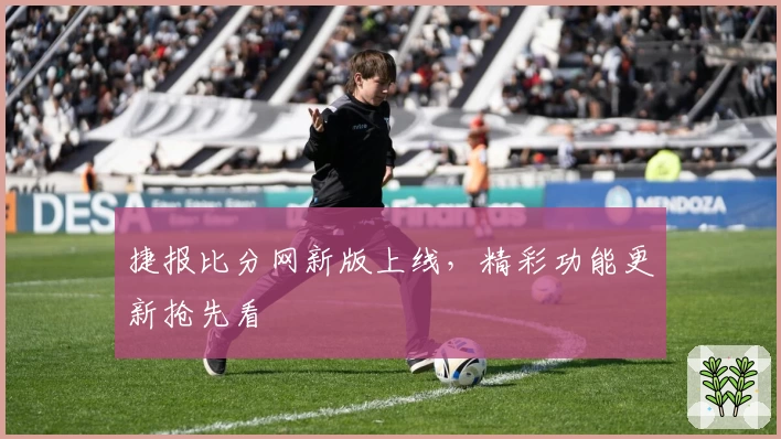 捷报比分网新版上线，精彩功能更新抢先看