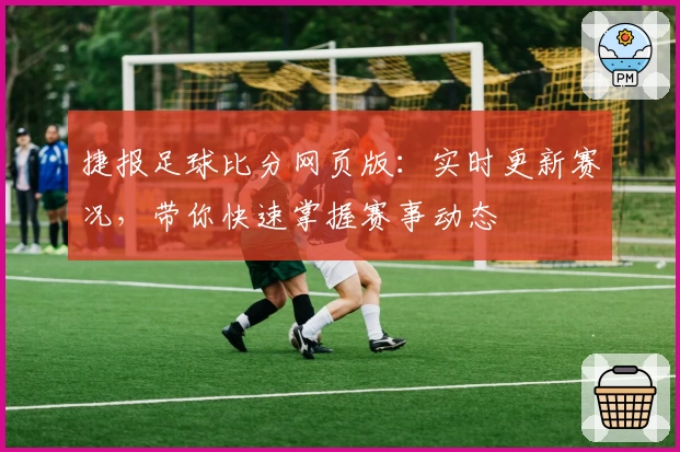 捷报足球比分网页版：实时更新赛况，带你快速掌握赛事动态