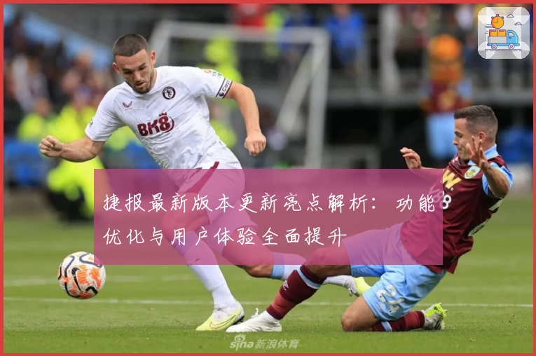 捷报最新版本更新亮点解析：功能优化与用户体验全面提升