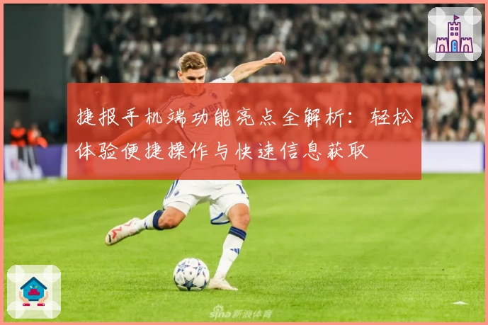 捷报手机端功能亮点全解析：轻松体验便捷操作与快速信息获取