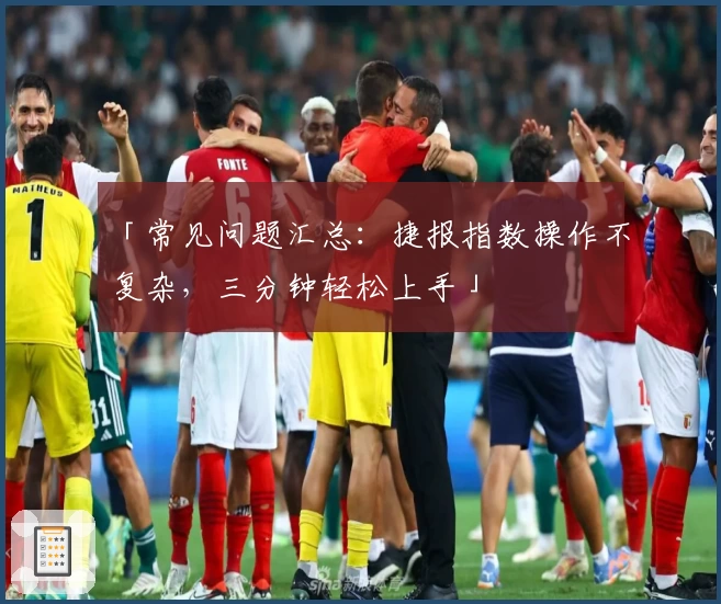 「常见问题汇总：捷报指数操作不复杂，三分钟轻松上手」