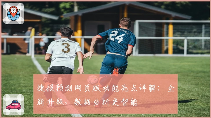 捷报预测网页版功能亮点详解：全新升级，数据分析更智能