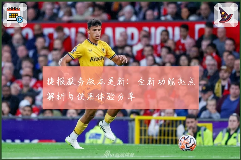 捷报服务版本更新：全新功能亮点解析与使用体验分享