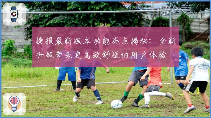 捷报最新版本功能亮点揭秘：全新升级带来更高效舒适的用户体验