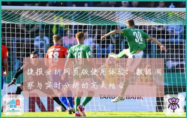 捷报分析网页版使用体验：数据洞察与实时分析的完美结合