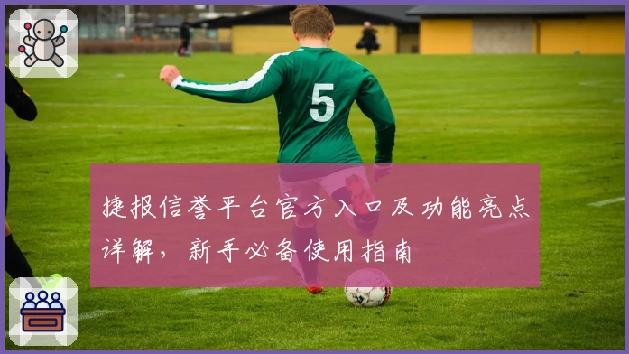 捷报信誉平台官方入口及功能亮点详解，新手必备使用指南