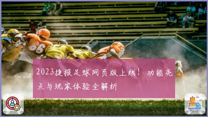 2023捷报足球网页版上线！功能亮点与玩家体验全解析