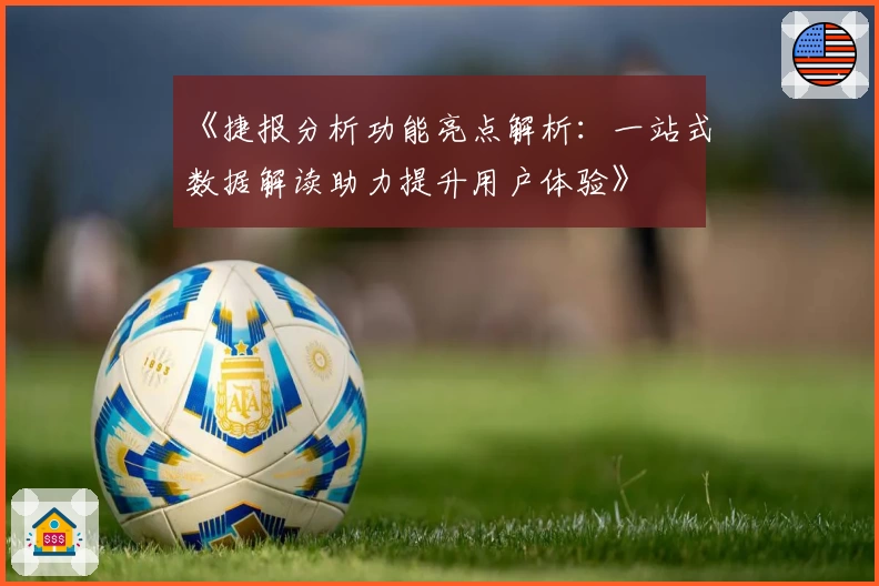 《捷报分析功能亮点解析：一站式数据解读助力提升用户体验》