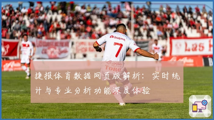 捷报体育数据网页版解析：实时统计与专业分析功能深度体验