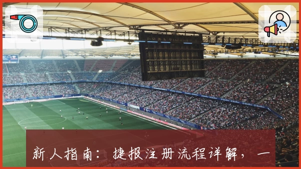 新人指南：捷报注册流程详解，一分钟轻松完成账户创建