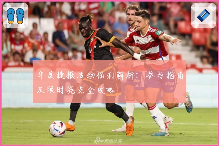 年度捷报活动福利解析:参与指南及限时亮点全攻略