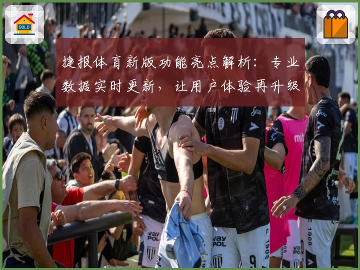 捷报体育新版功能亮点解析：专业数据实时更新，让用户体验再升级