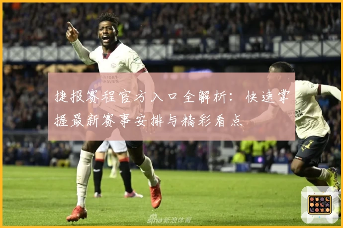 捷报赛程官方入口全解析:快速掌握最新赛事安排与精彩看点