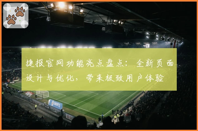 捷报官网功能亮点盘点：全新页面设计与优化，带来极致用户体验