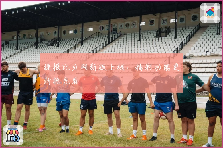 捷报比分网新版上线，精彩功能更新抢先看