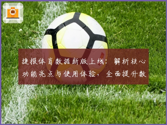 捷报体育数据新版上线：解析核心功能亮点与使用体验，全面提升数据分析效率