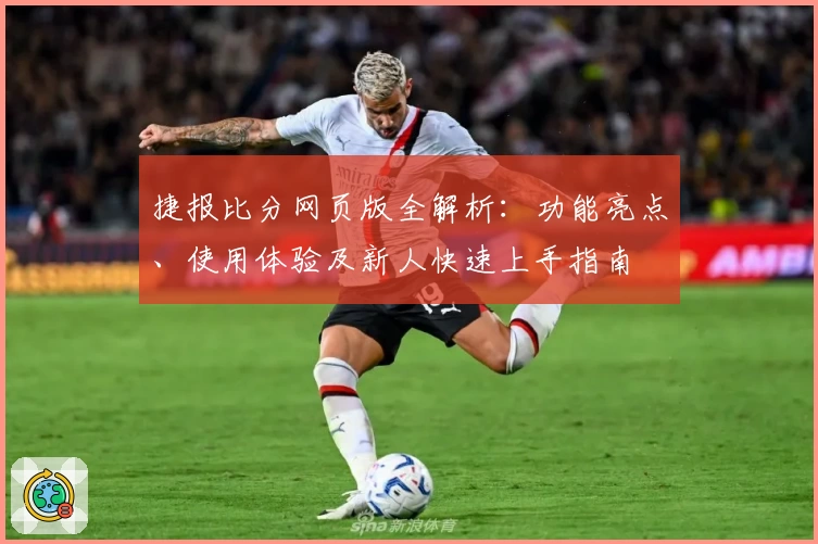 捷报比分网页版全解析：功能亮点、使用体验及新人快速上手指南