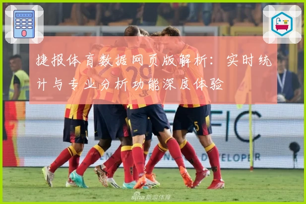 捷报体育数据网页版解析：实时统计与专业分析功能深度体验