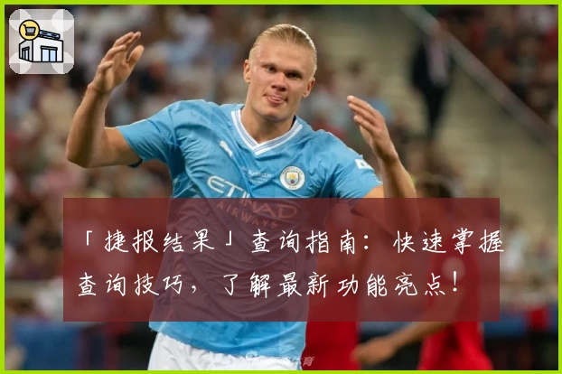 「捷报结果」查询指南：快速掌握查询技巧，了解最新功能亮点！