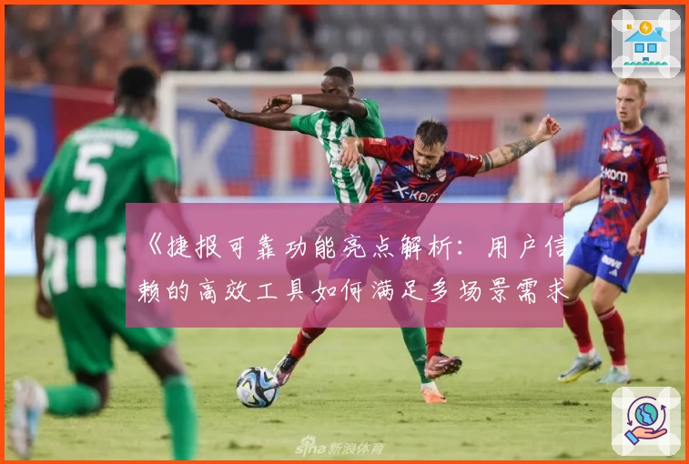 《捷报可靠功能亮点解析：用户信赖的高效工具如何满足多场景需求》