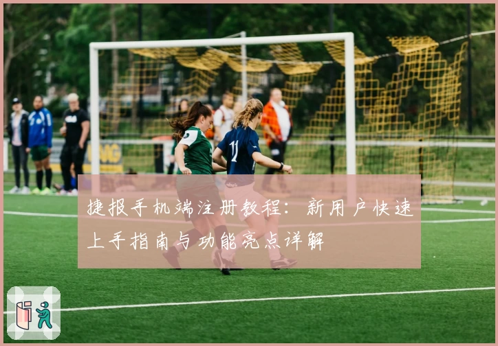 捷报手机端注册教程：新用户快速上手指南与功能亮点详解