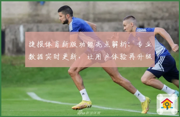 捷报体育新版功能亮点解析：专业数据实时更新，让用户体验再升级