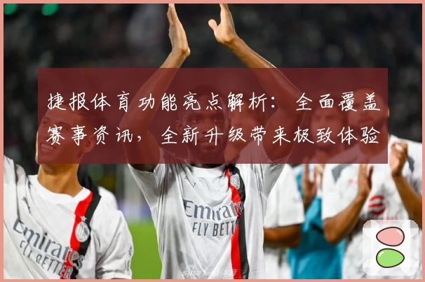 捷报体育功能亮点解析：全面覆盖赛事资讯，全新升级带来极致体验