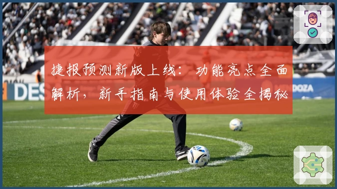 捷报预测新版上线：功能亮点全面解析，新手指南与使用体验全揭秘