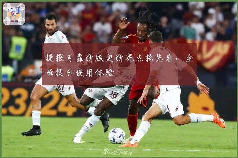 捷报可靠新版更新亮点抢先看，全面提升使用体验