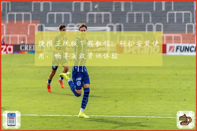 捷报正规版下载教程：轻松安装使用，畅享高效资讯体验