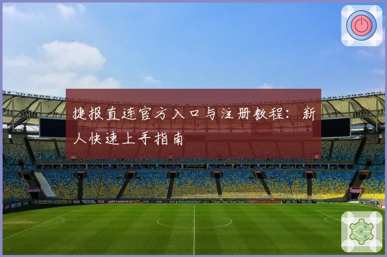 捷报直连官方入口与注册教程：新人快速上手指南