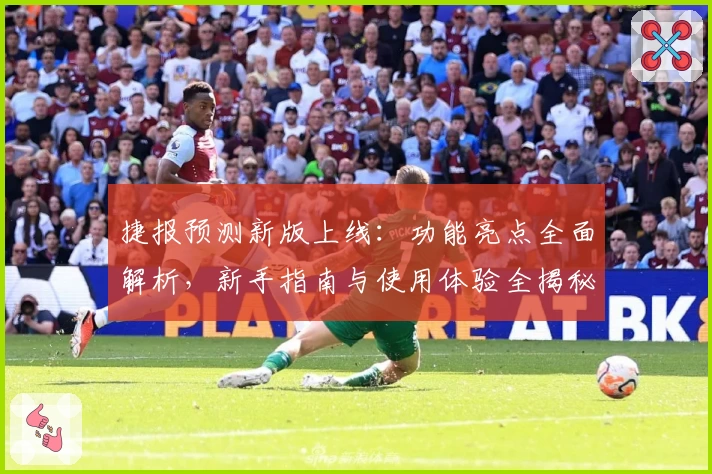 捷报预测新版上线：功能亮点全面解析，新手指南与使用体验全揭秘