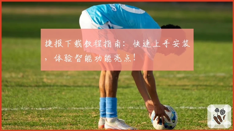 捷报下载教程指南：快速上手安装，体验智能功能亮点！