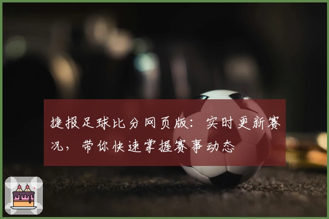 捷报足球比分网页版：实时更新赛况，带你快速掌握赛事动态