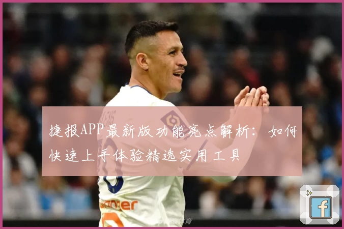 捷报APP最新版功能亮点解析：如何快速上手体验精选实用工具