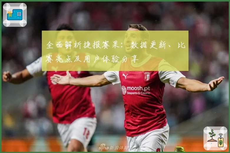 全面解析捷报赛果：数据更新、比赛亮点及用户体验分享