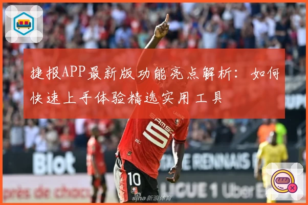 捷报APP最新版功能亮点解析：如何快速上手体验精选实用工具
