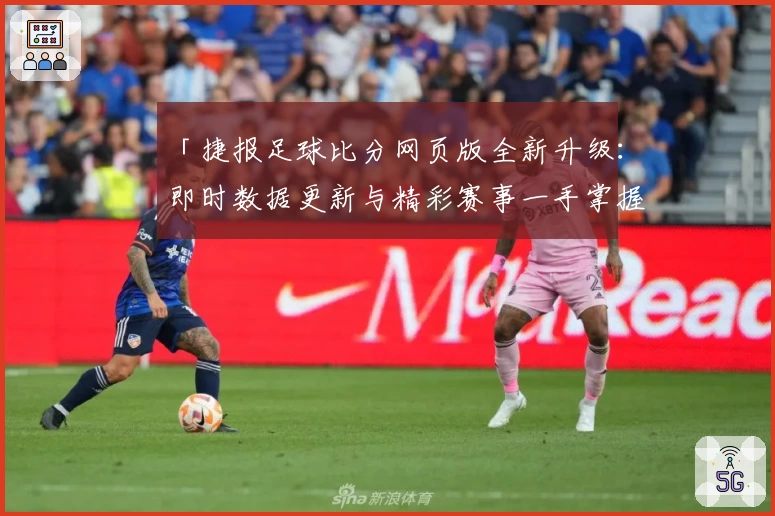「捷报足球比分网页版全新升级：即时数据更新与精彩赛事一手掌握」