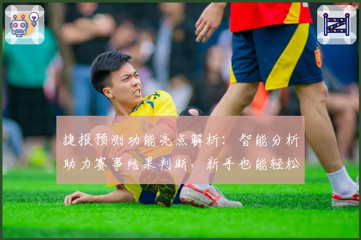 捷报预测功能亮点解析：智能分析助力赛事结果判断，新手也能轻松上手
