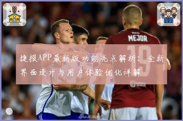 捷报APP最新版功能亮点解析：全新界面设计与用户体验优化详解