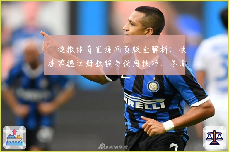 「捷报体育直播网页版全解析：快速掌握注册教程与使用技巧，尽享流畅观赛体验！」