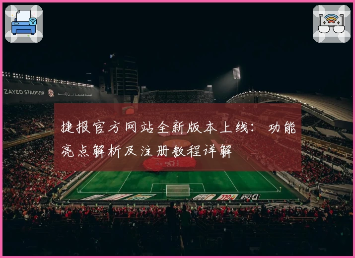 捷报官方网站全新版本上线：功能亮点解析及注册教程详解