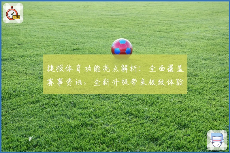 捷报体育功能亮点解析:全面覆盖赛事资讯,全新升级带来极致体验