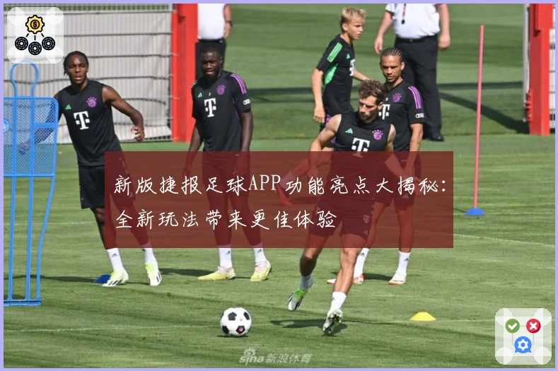 新版捷报足球APP功能亮点大揭秘：全新玩法带来更佳体验